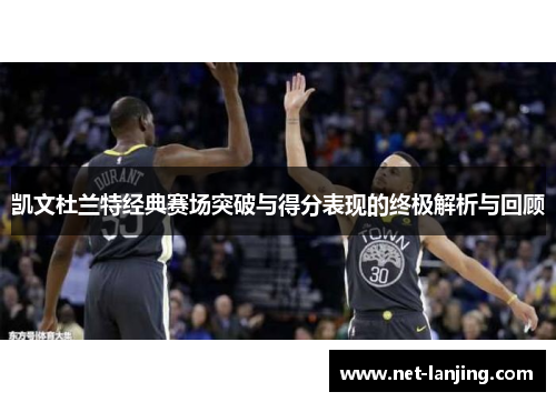 凯文杜兰特经典赛场突破与得分表现的终极解析与回顾