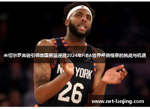 米切尔罗宾逊引领美国男篮迎战2024年FIBA世界杯资格赛的挑战与机遇