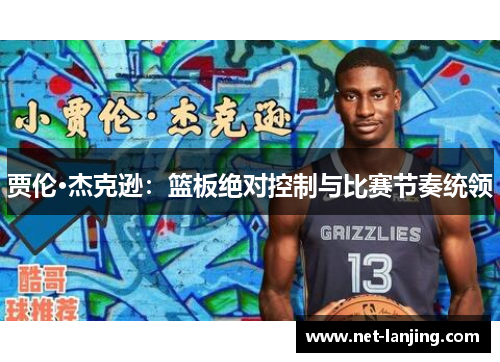 贾伦·杰克逊：篮板绝对控制与比赛节奏统领