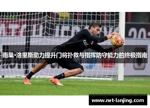 雨果·洛里斯助力提升门将扑救与指挥防守能力的终极指南