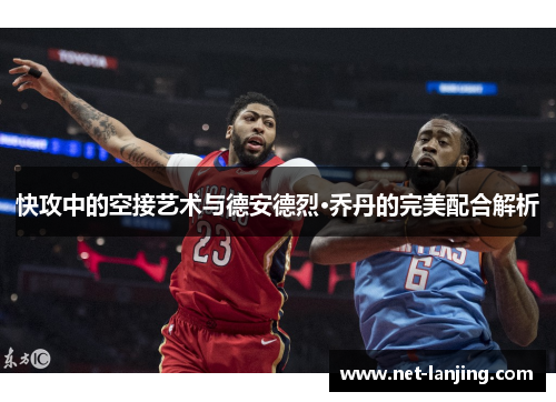 快攻中的空接艺术与德安德烈·乔丹的完美配合解析