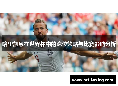 哈里凯恩在世界杯中的跑位策略与比赛影响分析