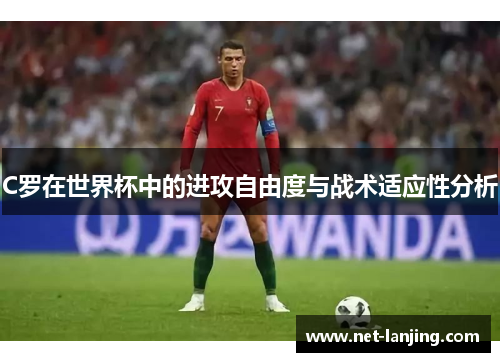 C罗在世界杯中的进攻自由度与战术适应性分析