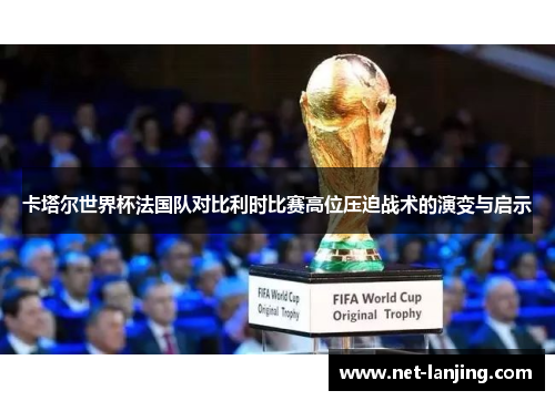 卡塔尔世界杯法国队对比利时比赛高位压迫战术的演变与启示