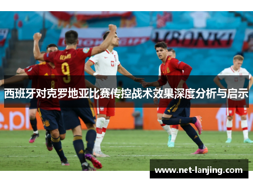 西班牙对克罗地亚比赛传控战术效果深度分析与启示