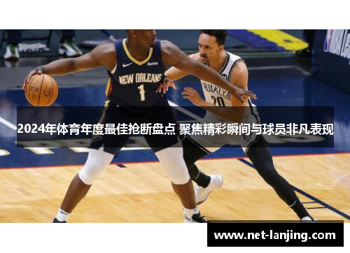 2024年体育年度最佳抢断盘点 聚焦精彩瞬间与球员非凡表现