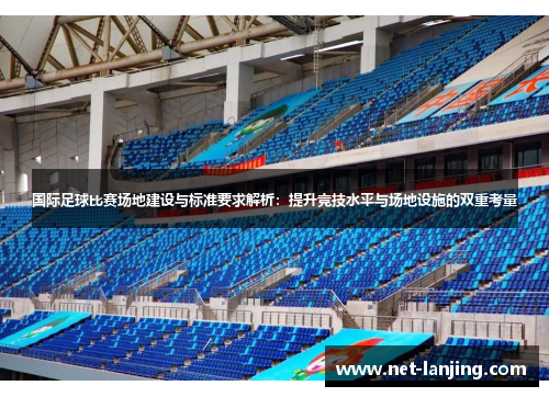 国际足球比赛场地建设与标准要求解析：提升竞技水平与场地设施的双重考量