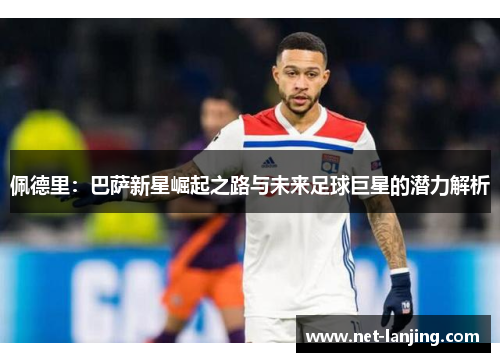佩德里：巴萨新星崛起之路与未来足球巨星的潜力解析