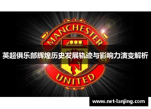 英超俱乐部辉煌历史发展轨迹与影响力演变解析