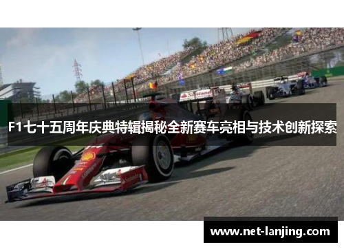 F1七十五周年庆典特辑揭秘全新赛车亮相与技术创新探索