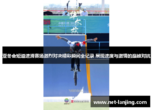 亚冬会短道速滑赛场激烈对决精彩瞬间全记录 展现速度与激情的巅峰对抗