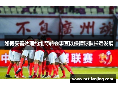 如何妥善处理约维奇转会事宜以保障球队长远发展