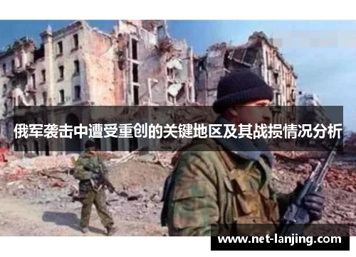 俄军袭击中遭受重创的关键地区及其战损情况分析