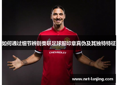 如何通过细节辨别曼联足球服印章真伪及其独特特征